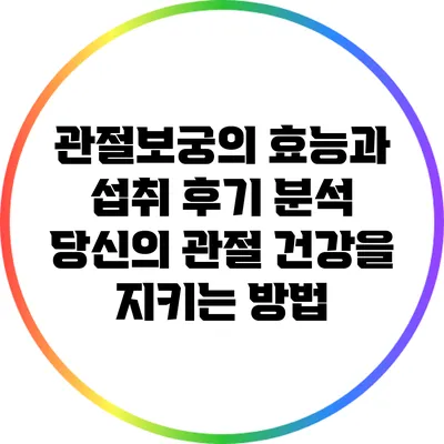 관절보궁의 효능과 섭취 후기 분석: 당신의 관절 건강을 지키는 방법