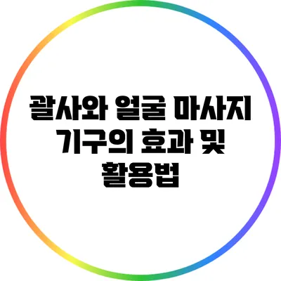 괄사와 얼굴 마사지 기구의 효과 및 활용법