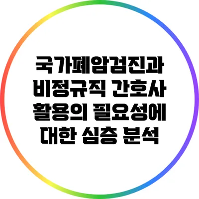 국가폐암검진과 비정규직 간호사 활용의 필요성에 대한 심층 분석