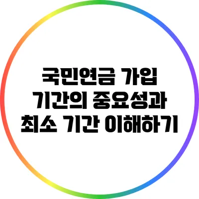 국민연금 가입 기간의 중요성과 최소 기간 이해하기