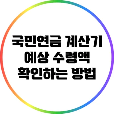 국민연금 계산기: 예상 수령액 확인하는 방법