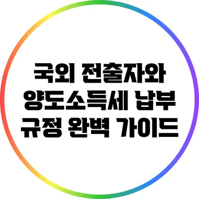 국외 전출자와 양도소득세 납부 규정 완벽 가이드