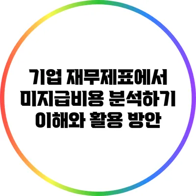 기업 재무제표에서 미지급비용 분석하기: 이해와 활용 방안