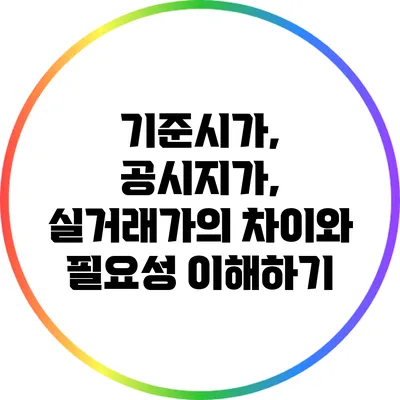 기준시가, 공시지가, 실거래가의 차이와 필요성 이해하기
