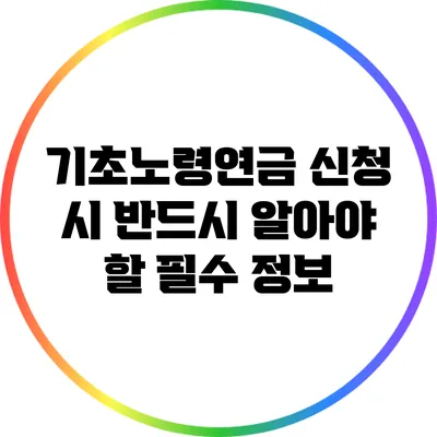 기초노령연금 신청 시 반드시 알아야 할 필수 정보