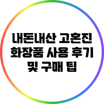 내돈내산 고혼진 화장품 사용 후기 및 구매 팁