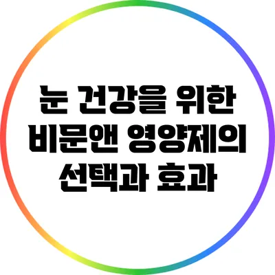 눈 건강을 위한 비문앤 영양제의 선택과 효과