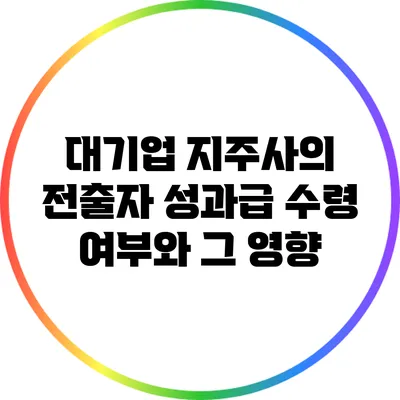 대기업 지주사의 전출자 성과급 수령 여부와 그 영향