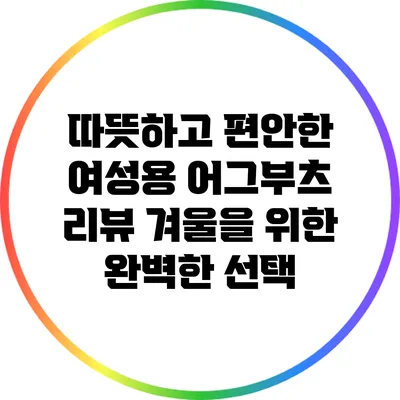 따뜻하고 편안한 여성용 어그부츠 리뷰: 겨울을 위한 완벽한 선택