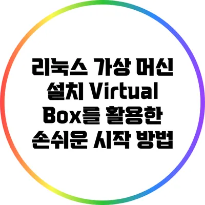 리눅스 가상 머신 설치: VirtualBox를 활용한 손쉬운 시작 방법