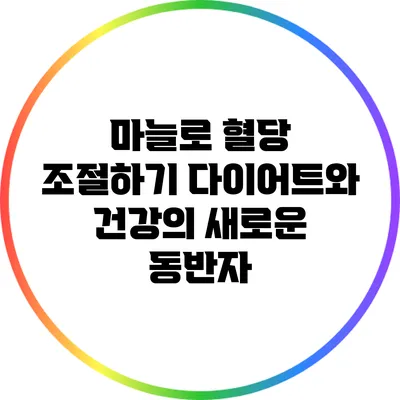 마늘로 혈당 조절하기: 다이어트와 건강의 새로운 동반자