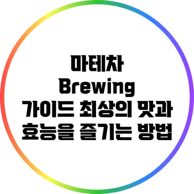 마테차 Brewing 가이드: 최상의 맛과 효능을 즐기는 방법