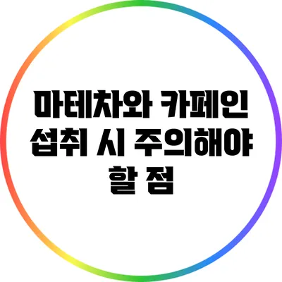 마테차와 카페인 섭취 시 주의해야 할 점