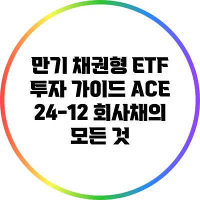 만기 채권형 ETF 투자 가이드: ACE 24-12 회사채의 모든 것