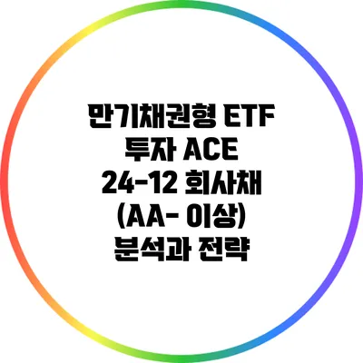 만기채권형 ETF 투자: ACE 24-12 회사채 (AA- 이상) 분석과 전략