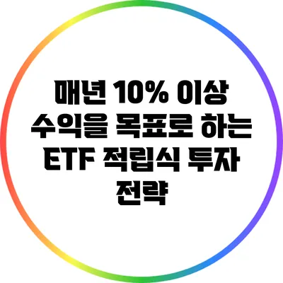 매년 10% 이상 수익을 목표로 하는 ETF 적립식 투자 전략