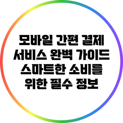 모바일 간편 결제 서비스 완벽 가이드: 스마트한 소비를 위한 필수 정보