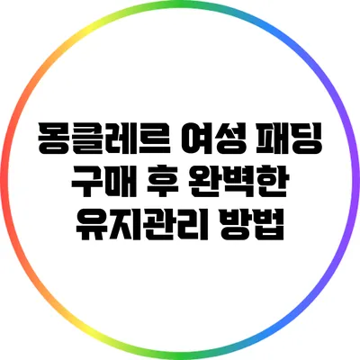 몽클레르 여성 패딩 구매 후 완벽한 유지관리 방법