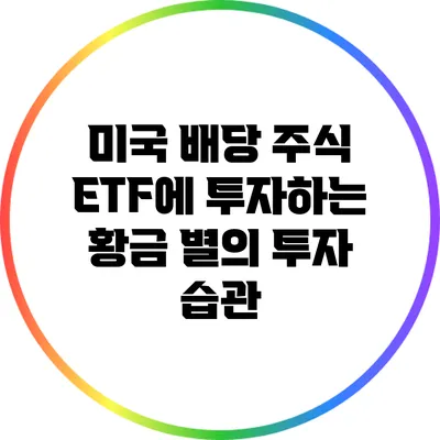 미국 배당 주식 ETF에 투자하는 황금 별의 투자 습관