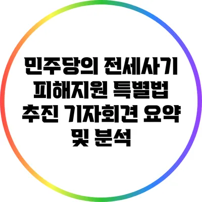 민주당의 전세사기 피해지원 특별법 추진 기자회견 요약 및 분석