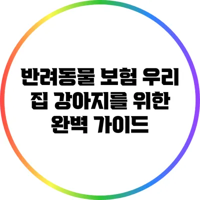 반려동물 보험: 우리 집 강아지를 위한 완벽 가이드