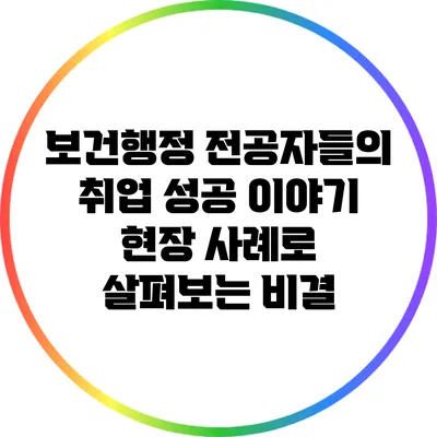 보건행정 전공자들의 취업 성공 이야기: 현장 사례로 살펴보는 비결