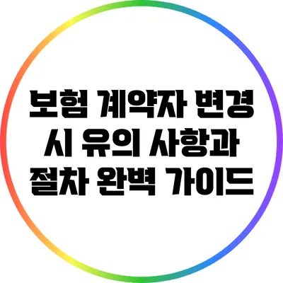 보험 계약자 변경 시 유의 사항과 절차 완벽 가이드