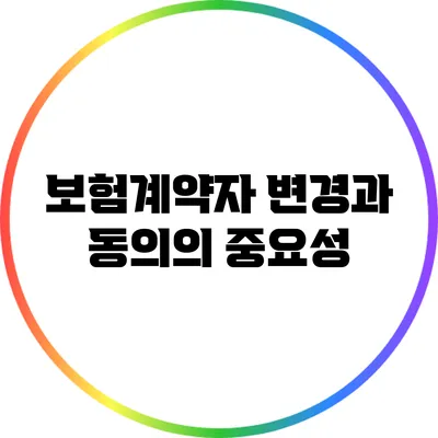 보험계약자 변경과 동의의 중요성