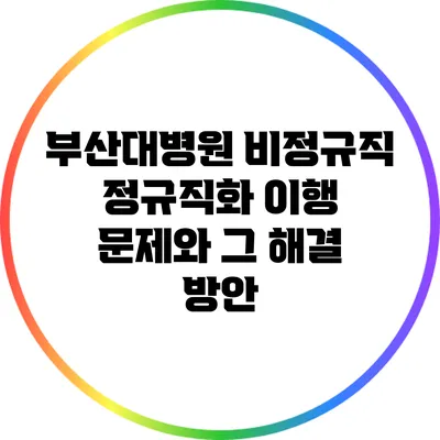 부산대병원 비정규직 정규직화 이행 문제와 그 해결 방안