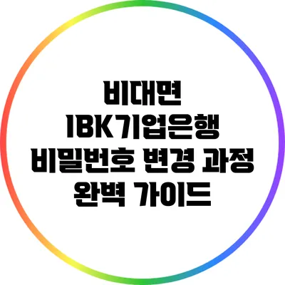 비대면 IBK기업은행 비밀번호 변경 과정 완벽 가이드