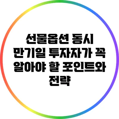 선물옵션 동시 만기일: 투자자가 꼭 알아야 할 포인트와 전략
