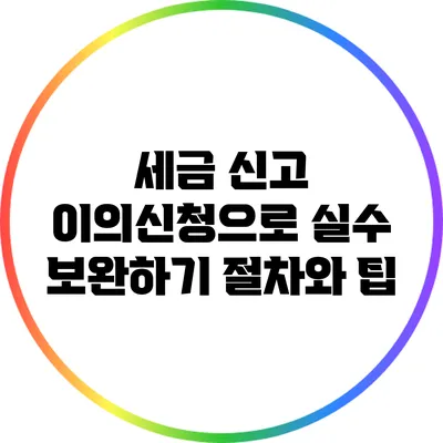 세금 신고 이의신청으로 실수 보완하기: 절차와 팁