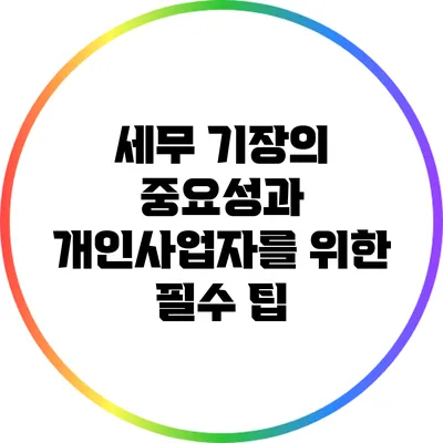 세무 기장의 중요성과 개인사업자를 위한 필수 팁