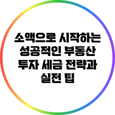 소액으로 시작하는 성공적인 부동산 투자: 세금 전략과 실전 팁