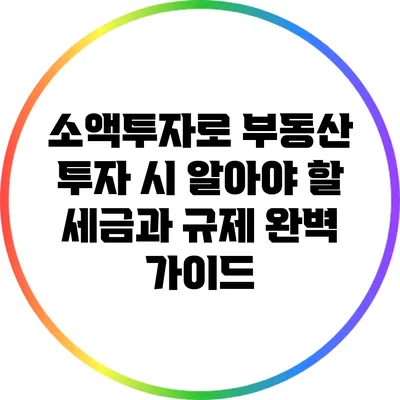 소액투자로 부동산 투자 시 알아야 할 세금과 규제 완벽 가이드