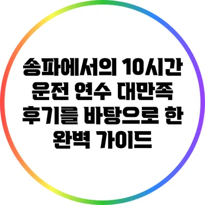 송파에서의 10시간 운전 연수: 대만족 후기를 바탕으로 한 완벽 가이드