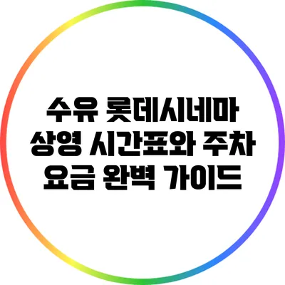 수유 롯데시네마 상영 시간표와 주차 요금 완벽 가이드