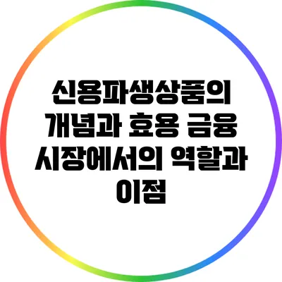 신용파생상품의 개념과 효용: 금융 시장에서의 역할과 이점