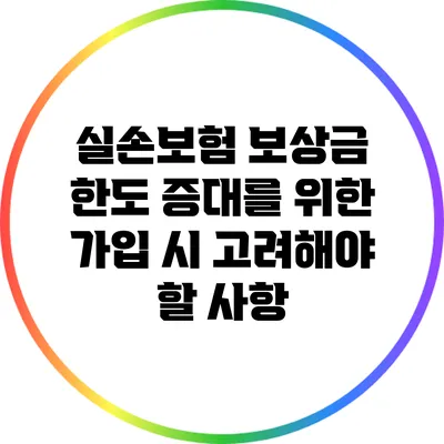 실손보험 보상금 한도 증대를 위한 가입 시 고려해야 할 사항