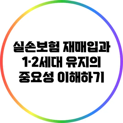 실손보험 재매입과 1·2세대 유지의 중요성 이해하기