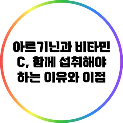 아르기닌과 비타민 C, 함께 섭취해야 하는 이유와 이점