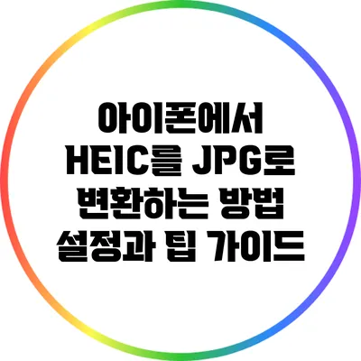 아이폰에서 HEIC를 JPG로 변환하는 방법: 설정과 팁 가이드