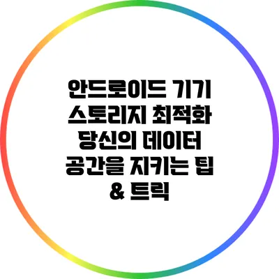 안드로이드 기기 스토리지 최적화: 당신의 데이터 공간을 지키는 팁 & 트릭