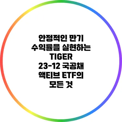 안정적인 만기 수익률을 실현하는 TIGER 23-12 국공채 액티브 ETF의 모든 것