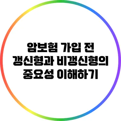 암보험 가입 전 갱신형과 비갱신형의 중요성 이해하기