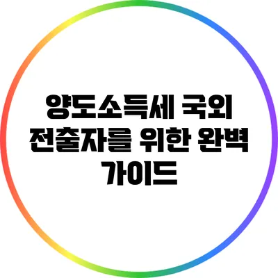 양도소득세: 국외 전출자를 위한 완벽 가이드