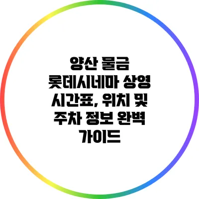 양산 물금 롯데시네마: 상영 시간표, 위치 및 주차 정보 완벽 가이드