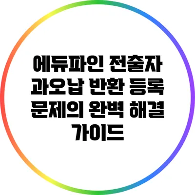 에듀파인 전출자 과오납 반환 등록 문제의 완벽 해결 가이드