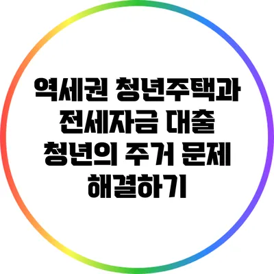 역세권 청년주택과 전세자금 대출: 청년의 주거 문제 해결하기