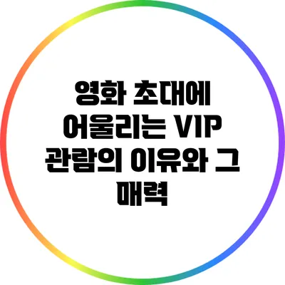 영화 초대에 어울리는 VIP 관람의 이유와 그 매력